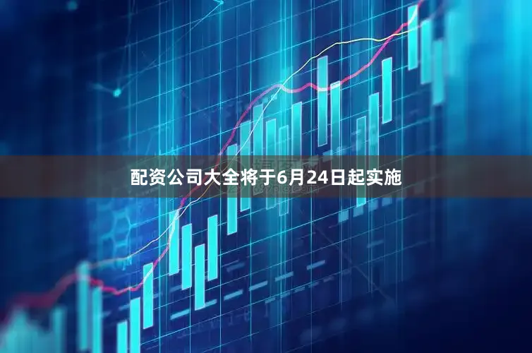 配资公司大全将于6月24日起实施