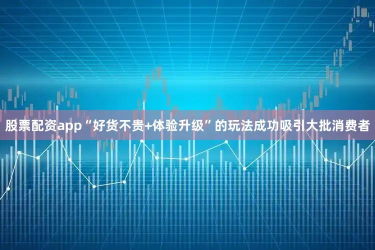 股票配资app“好货不贵+体验升级”的玩法成功吸引大批消费者