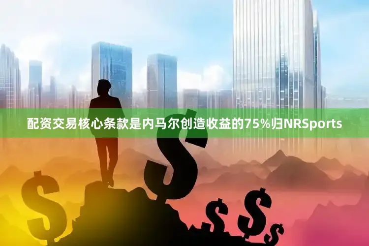 配资交易核心条款是内马尔创造收益的75%归NRSports