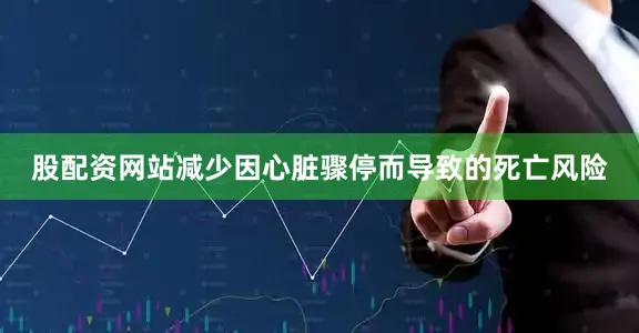 股配资网站减少因心脏骤停而导致的死亡风险