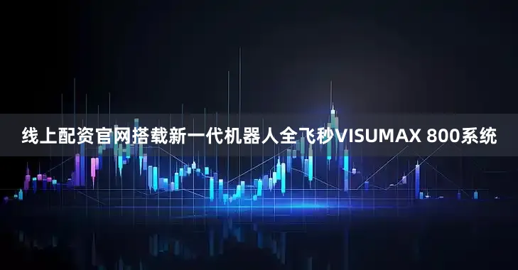 线上配资官网搭载新一代机器人全飞秒VISUMAX 800系统