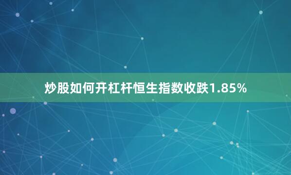 炒股如何开杠杆恒生指数收跌1.85%
