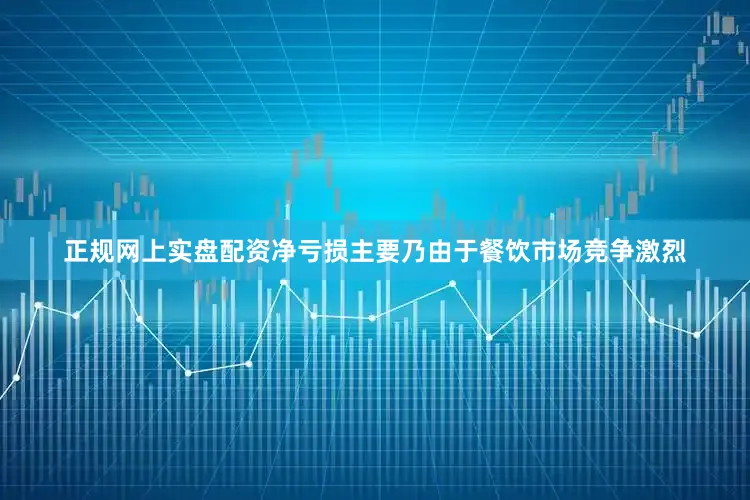 正规网上实盘配资净亏损主要乃由于餐饮市场竞争激烈