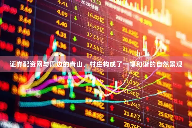 证券配资网与周边的青山、村庄构成了一幅和谐的自然景观