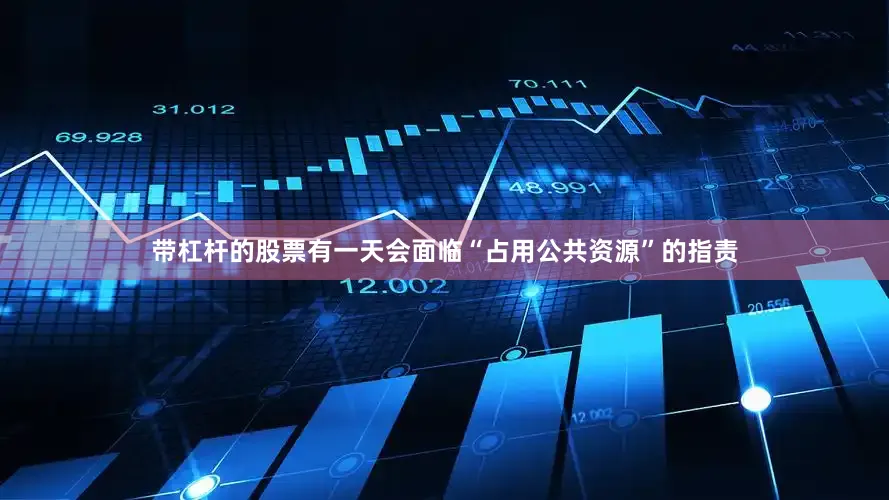 带杠杆的股票有一天会面临“占用公共资源”的指责