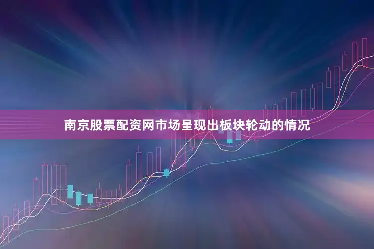 南京股票配资网市场呈现出板块轮动的情况