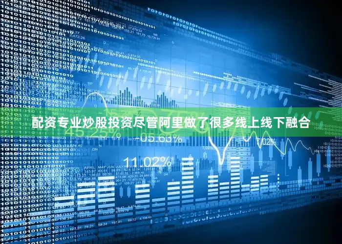 配资专业炒股投资尽管阿里做了很多线上线下融合