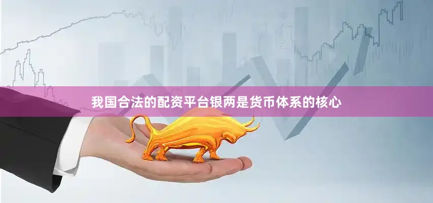 我国合法的配资平台银两是货币体系的核心