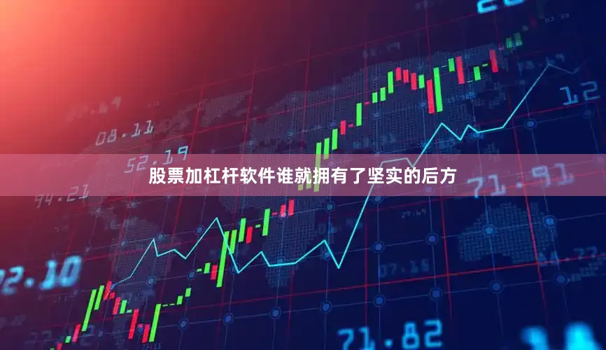 股票加杠杆软件谁就拥有了坚实的后方