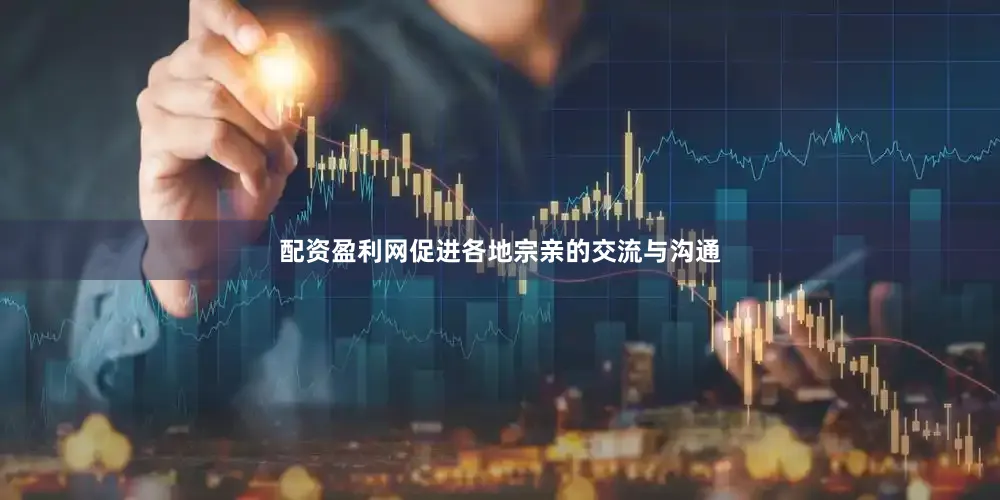 配资盈利网促进各地宗亲的交流与沟通