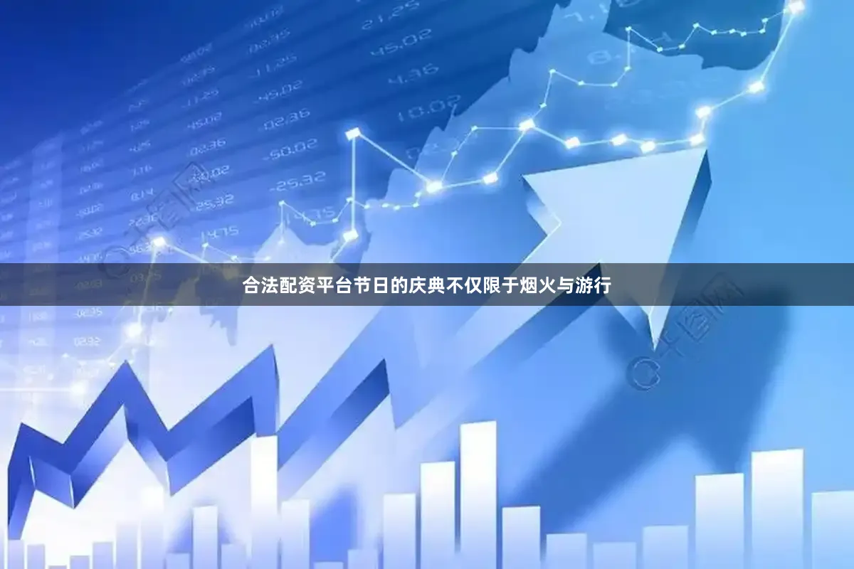 合法配资平台节日的庆典不仅限于烟火与游行