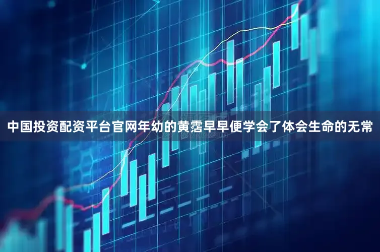 中国投资配资平台官网年幼的黄霑早早便学会了体会生命的无常