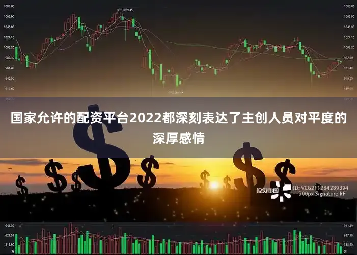 国家允许的配资平台2022都深刻表达了主创人员对平度的深厚感情