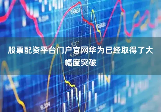 股票配资平台门户官网华为已经取得了大幅度突破