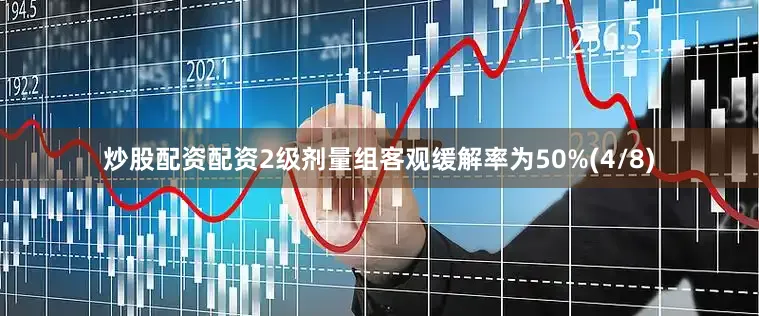 炒股配资配资2级剂量组客观缓解率为50%(4/8)