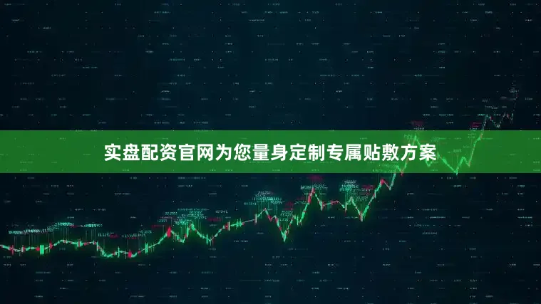 实盘配资官网为您量身定制专属贴敷方案