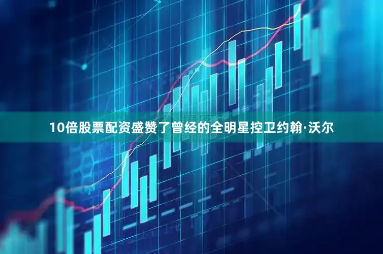 10倍股票配资盛赞了曾经的全明星控卫约翰·沃尔