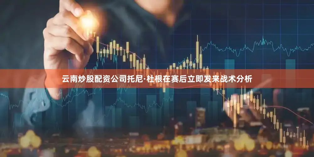 云南炒股配资公司托尼·杜根在赛后立即发来战术分析