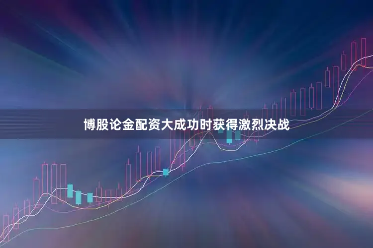 博股论金配资大成功时获得激烈决战