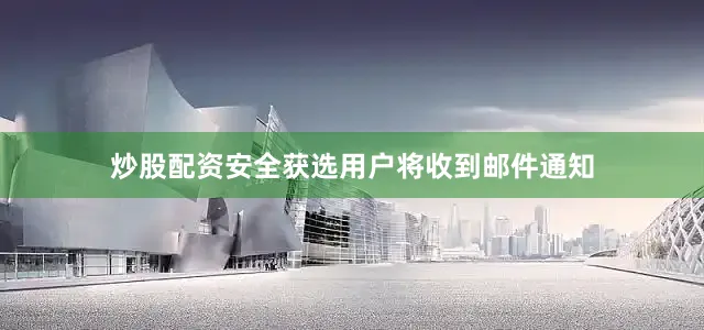 炒股配资安全获选用户将收到邮件通知