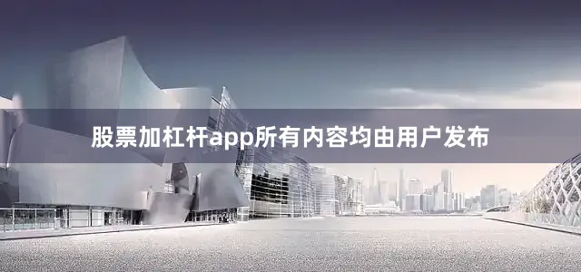 股票加杠杆app所有内容均由用户发布