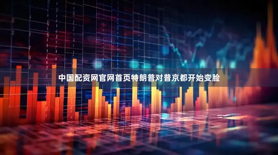 中国配资网官网首页特朗普对普京都开始变脸