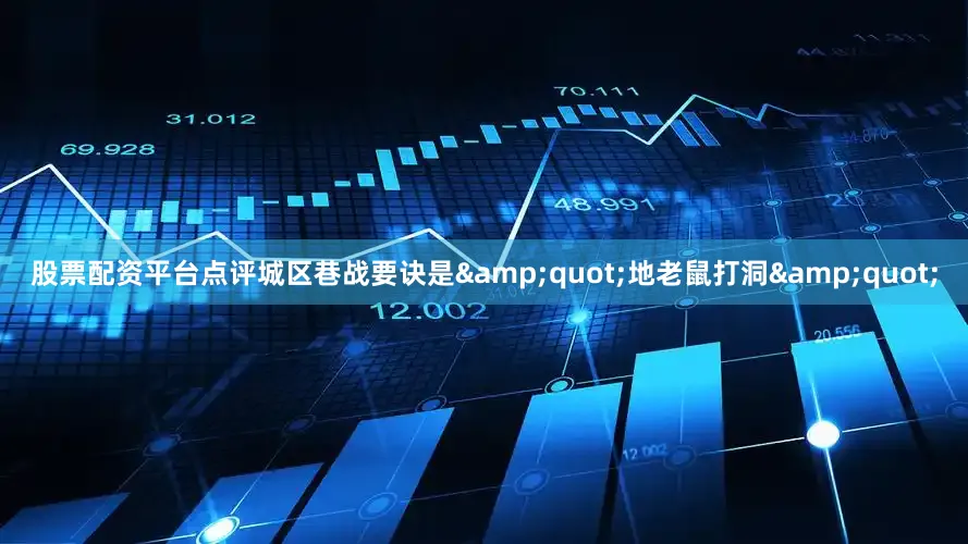 股票配资平台点评城区巷战要诀是&quot;地老鼠打洞&quot;