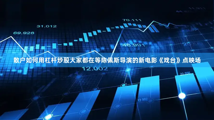 散户如何用杠杆炒股大家都在等陈佩斯导演的新电影《戏台》点映场