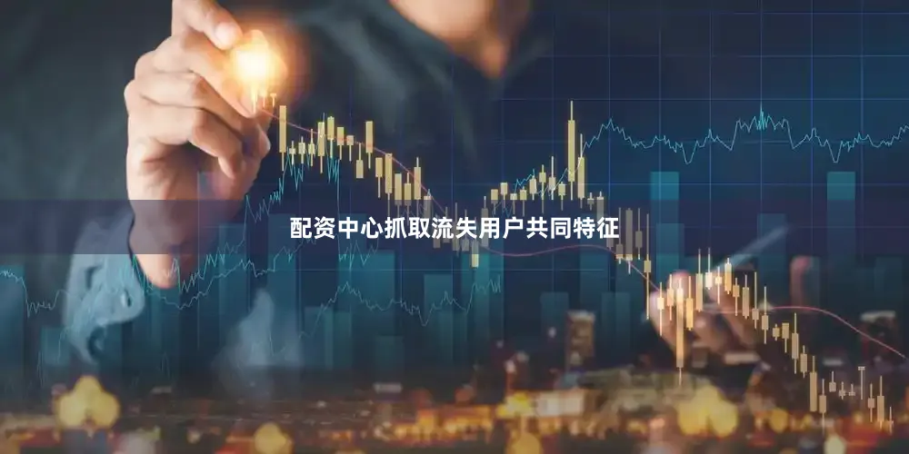 配资中心抓取流失用户共同特征