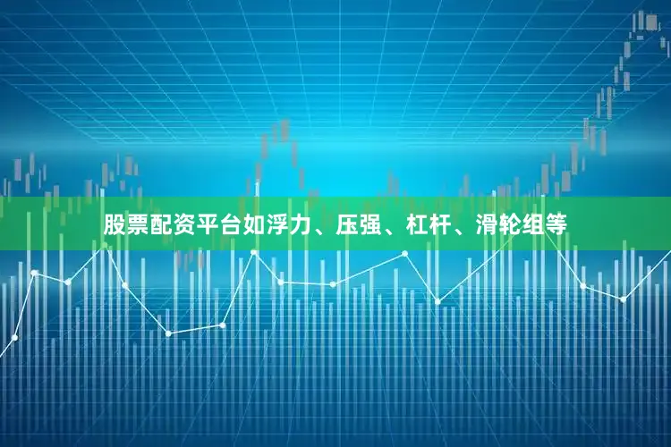 股票配资平台如浮力、压强、杠杆、滑轮组等