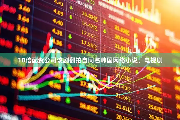 10倍配资公司该剧翻拍自同名韩国网络小说、电视剧