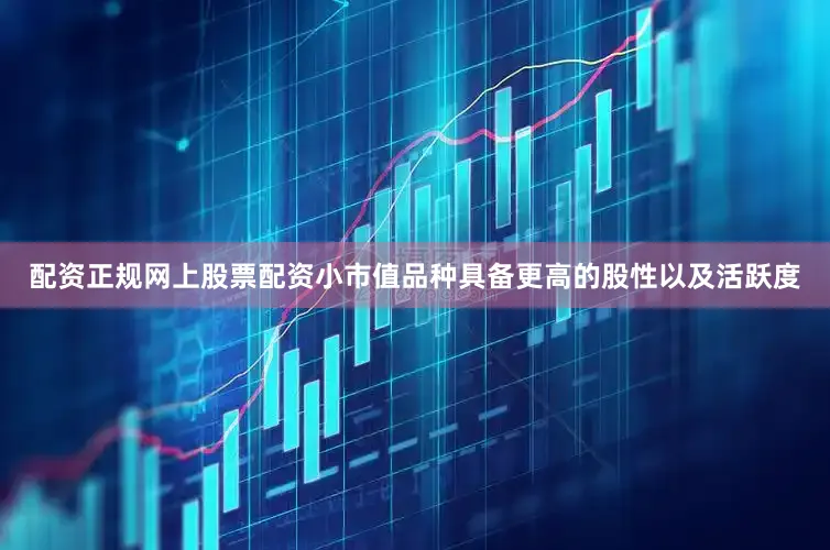 配资正规网上股票配资小市值品种具备更高的股性以及活跃度