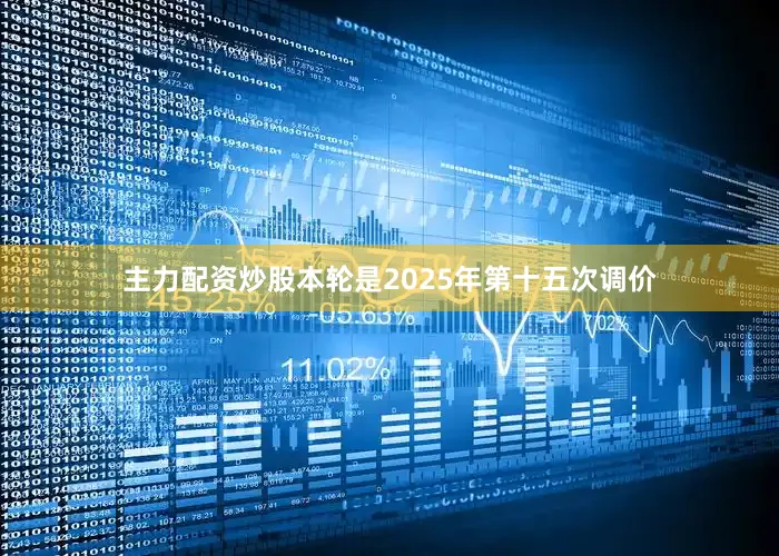 主力配资炒股本轮是2025年第十五次调价