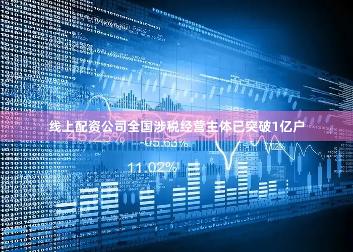 线上配资公司全国涉税经营主体已突破1亿户