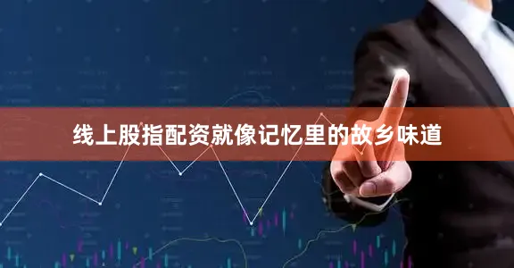 线上股指配资就像记忆里的故乡味道