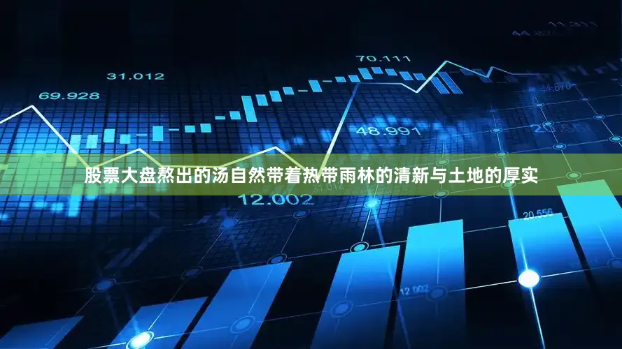 股票大盘熬出的汤自然带着热带雨林的清新与土地的厚实