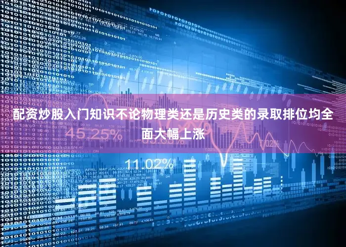 配资炒股入门知识不论物理类还是历史类的录取排位均全面大幅上涨