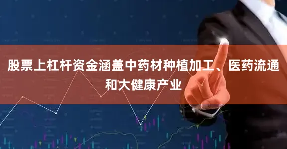 股票上杠杆资金涵盖中药材种植加工、医药流通和大健康产业