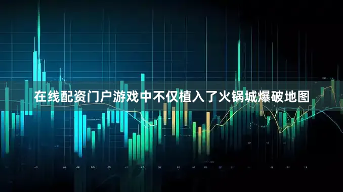 在线配资门户游戏中不仅植入了火锅城爆破地图
