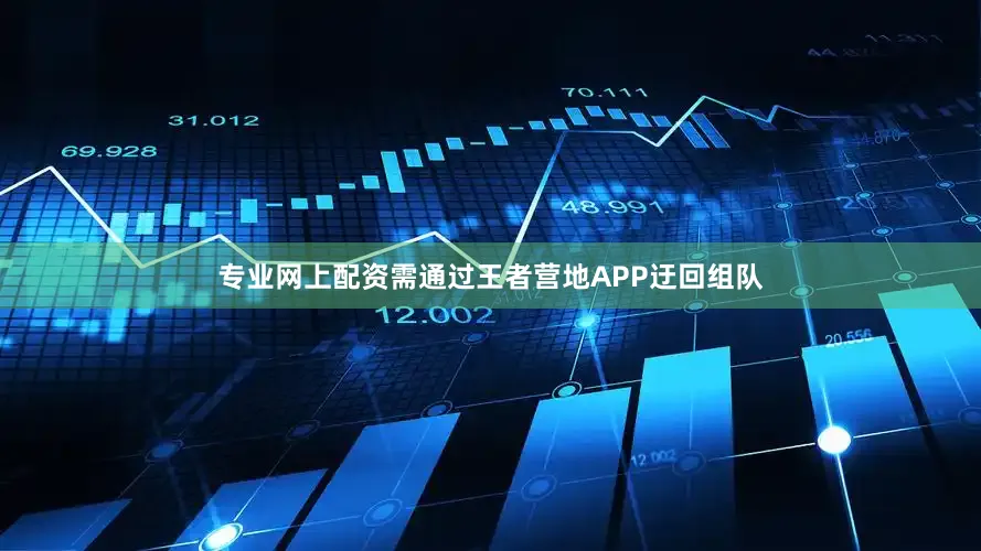 专业网上配资需通过王者营地APP迂回组队