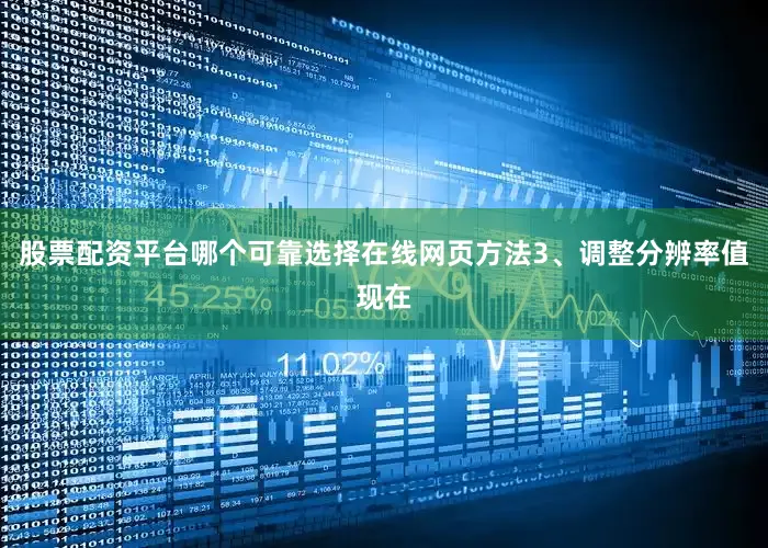 股票配资平台哪个可靠选择在线网页方法3、调整分辨率值现在