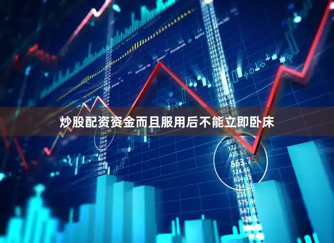 炒股配资资金而且服用后不能立即卧床