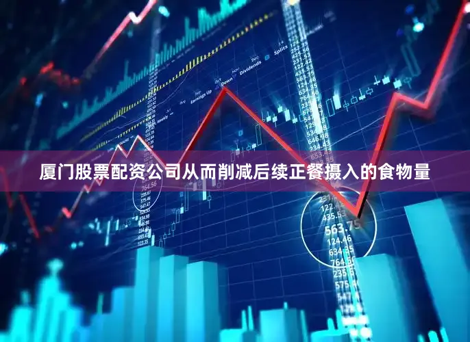 厦门股票配资公司从而削减后续正餐摄入的食物量