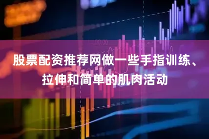股票配资推荐网做一些手指训练、拉伸和简单的肌肉活动