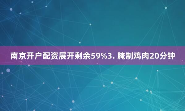 南京开户配资展开剩余59%3. 腌制鸡肉20分钟