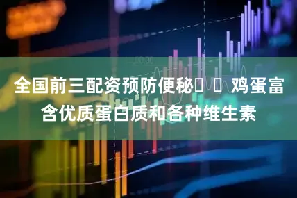 全国前三配资预防便秘❗️鸡蛋富含优质蛋白质和各种维生素
