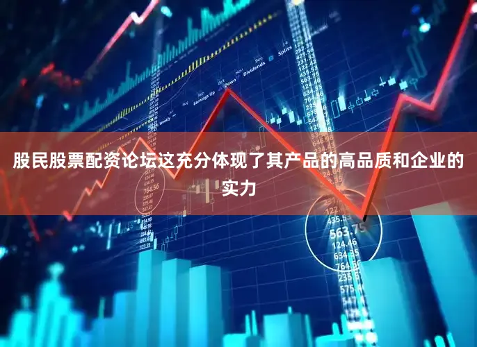 股民股票配资论坛这充分体现了其产品的高品质和企业的实力