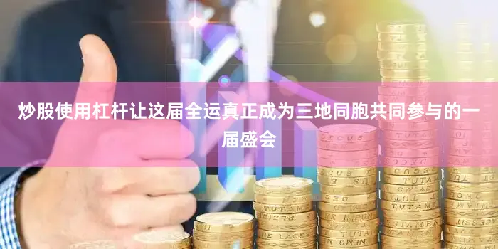 炒股使用杠杆让这届全运真正成为三地同胞共同参与的一届盛会