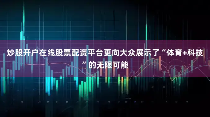 炒股开户在线股票配资平台更向大众展示了“体育+科技”的无限可能