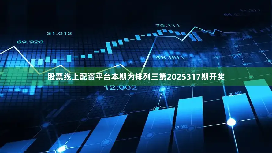 股票线上配资平台　　　　本期为排列三第2025317期开奖